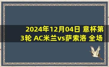 2024年12月04日 意杯第3轮 AC米兰vs萨索洛 全场录像